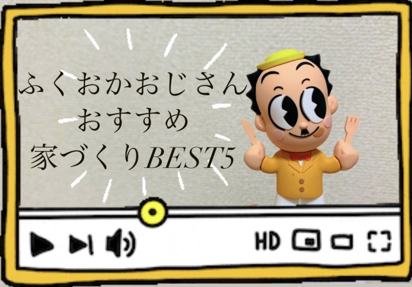 ふくおかおじさんオススメ　福岡の家づくりBEST５