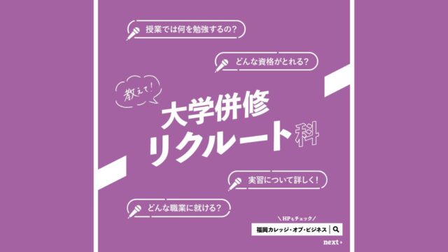 【専門学校 福岡カレッジ・オブ・ビジネス】各学科を深掘り！『大学併修リクルート科』編