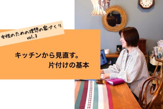【女性のための理想の家づくり vol.3】キッチンから見直す。片付けの基本「ソラルテ空間設計」