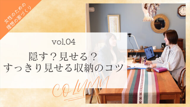 【女性のための理想の家づくり vol.4】隠す？見せる？すっきり見せる収納のコツ「ソラルテ空間設計」