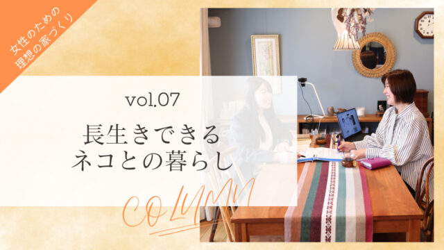 【女性のための理想の家づくり vol.７】長生きできるネコとの暮らし「ソラルテ空間設計」