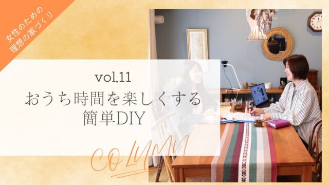 【女性のための理想の家づくり vol.11】おうち時間を楽しくする簡単DIY『ソラルテ空間設計』
