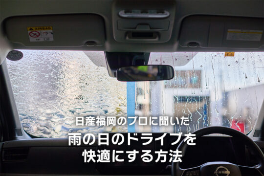 【日産福岡販売株式会社】日産福岡のプロに聞いた、『雨の日のドライブを快適にする方法』