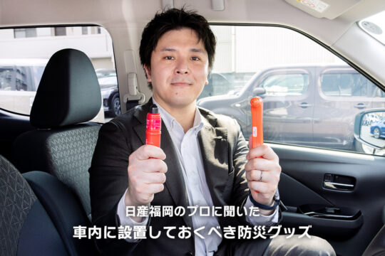 【日産福岡販売株式会社】日産福岡のプロに聞いた、車内に設置しておくべき防災グッズ