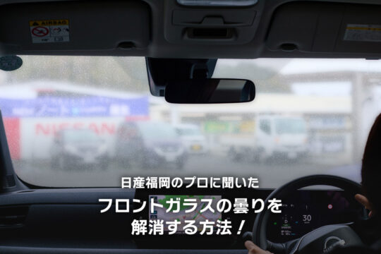 【日産福岡販売株式会社】日産福岡のプロに聞いた、フロントガラスの曇りを解消する方法！
