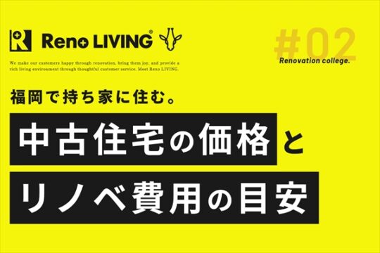 [リノリビング]【福岡の中古住宅のリノベーション費用はどれくらい？戸建てとマンションの費用相場を、実例を交えてご紹介】