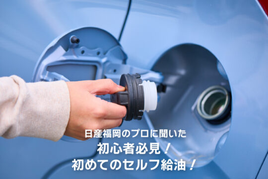 【日産福岡販売株式会社】日産福岡のプロに聞いた、初心者必見！初めてのセルフ給油！