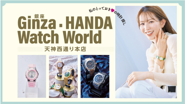 私のとっておきの時計探し！｜銀座・HANDA Watch World 天神西通り本店
