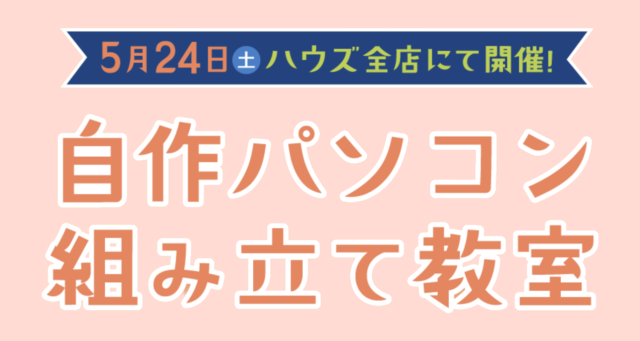 【イベント】5/24 ハウズで自作パソコン組み立て教室を開催！