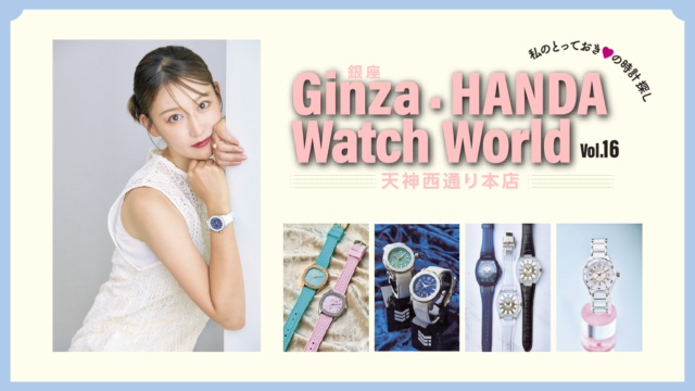 私のとっておきの時計探し！｜銀座・HANDA Watch World 天神西通り本店