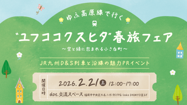 【福岡イベント】2月21日（土）開催！『ゆふ高原線で行く”ユフココクスヒタ”春旅フェア～JR九州D&S列車と沿線の魅力PRイベント～』