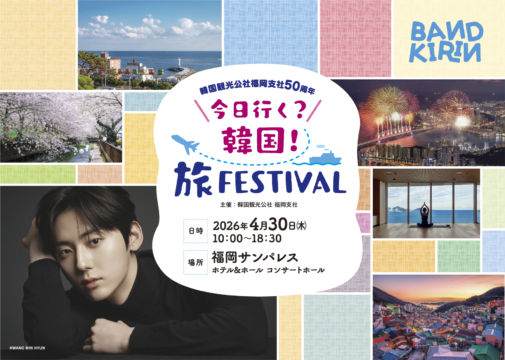 【福岡 イベント】Kカルチャーの最新トレンドが体験できる『今日行く？韓国！旅Ｆｅｓｔｉｖａｌ』開催！ 豪華ゲストも登場！