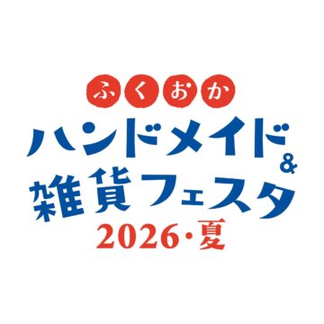 全国1000ブースが集結！ 九州最大級『ふくおかハンドメイド＆雑貨フェスタ2026・夏』開催