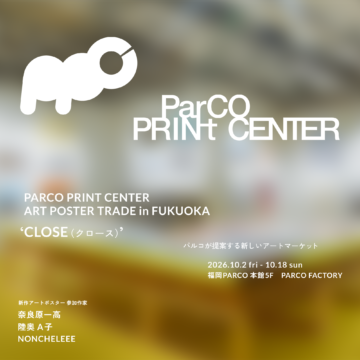 【イベント】福岡パルコにて“PARCO PRINT CENTER ”が開催！ 奈良原一高、陸奥A子、NONCHELEEEによるアートポスターを販売
